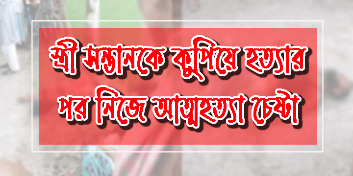 স্ত্রী সন্তানকে কুপিয়ে হত্যার পর নিজে আত্মহত্যা চেষ্টা